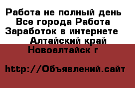 Работа не полный день - Все города Работа » Заработок в интернете   . Алтайский край,Новоалтайск г.